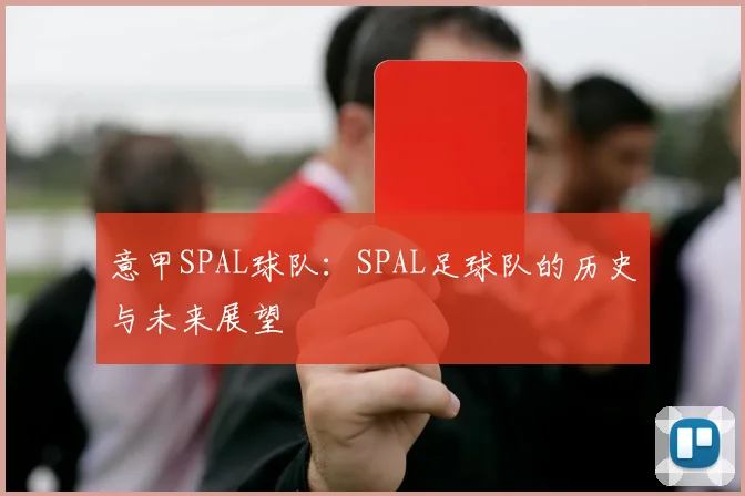 意甲SPAL球队:SPAL足球队的历史与未来展望