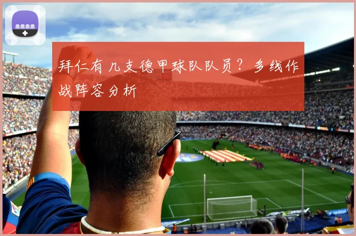 拜仁有几支德甲球队队员？多线作战阵容分析