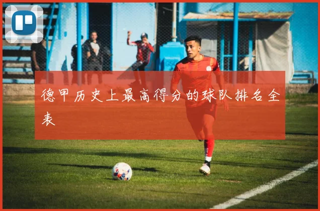 德甲历史上最高得分的球队排名全表