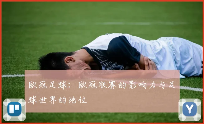 欧冠足球：欧冠联赛的影响力与足球世界的地位